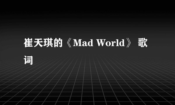 崔天琪的《Mad World》 歌词