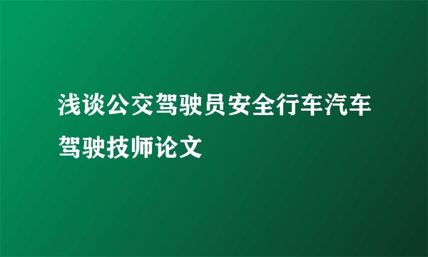 浅谈公交驾驶员安全行车汽车驾驶技师论文