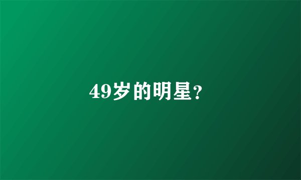 49岁的明星?