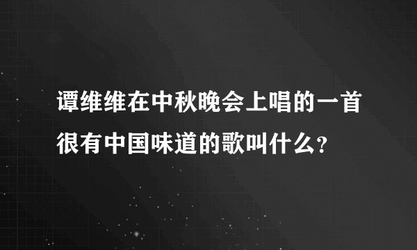谭维维在中秋晚会上唱的一首很有中国味道的歌叫什么？