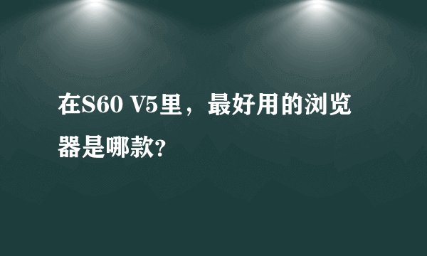 在S60 V5里，最好用的浏览器是哪款？