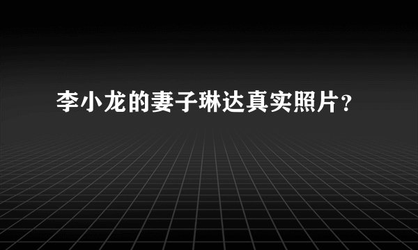 李小龙的妻子琳达真实照片？
