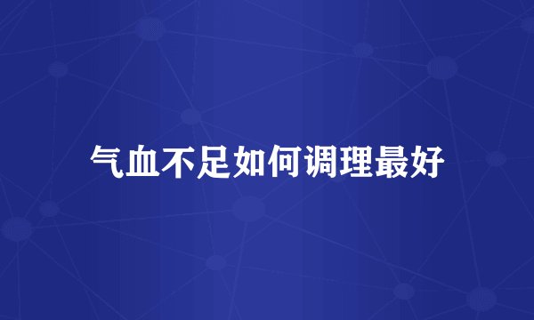 气血不足如何调理最好