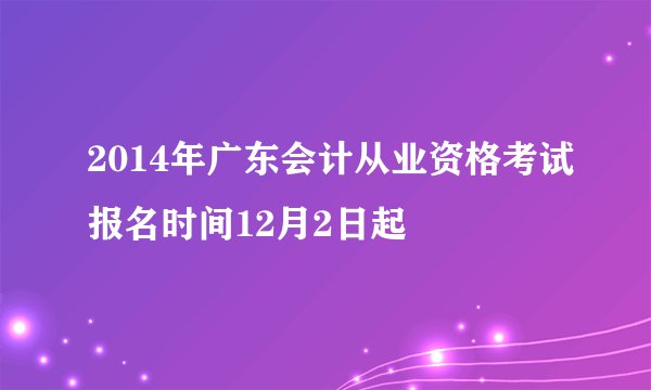 2014年广东会计从业资格考试报名时间12月2日起