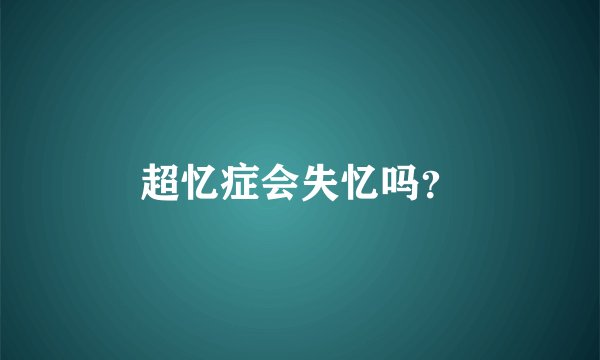 超忆症会失忆吗？