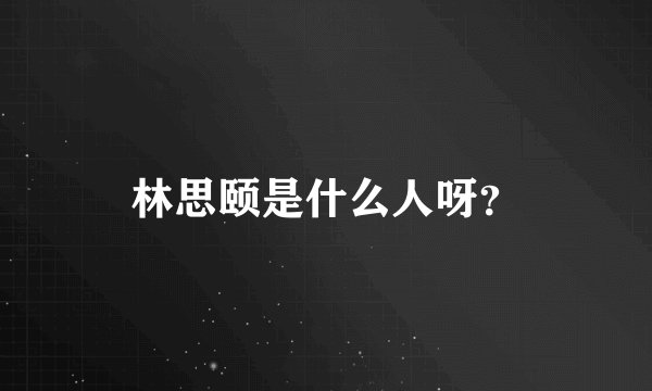 林思颐是什么人呀？