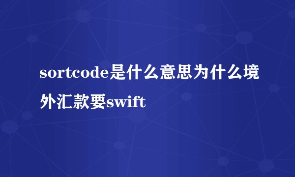 sortcode是什么意思为什么境外汇款要swift