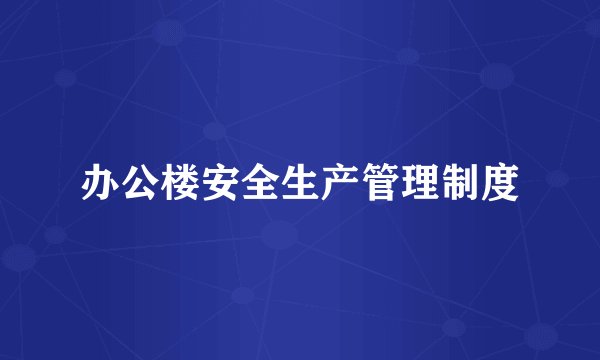 办公楼安全生产管理制度