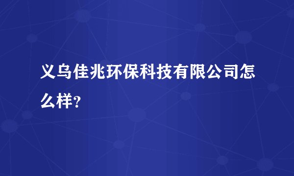 义乌佳兆环保科技有限公司怎么样？