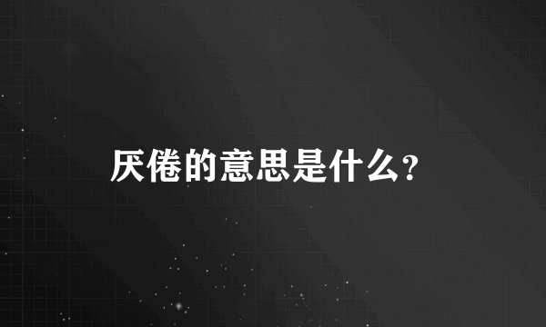 厌倦的意思是什么？