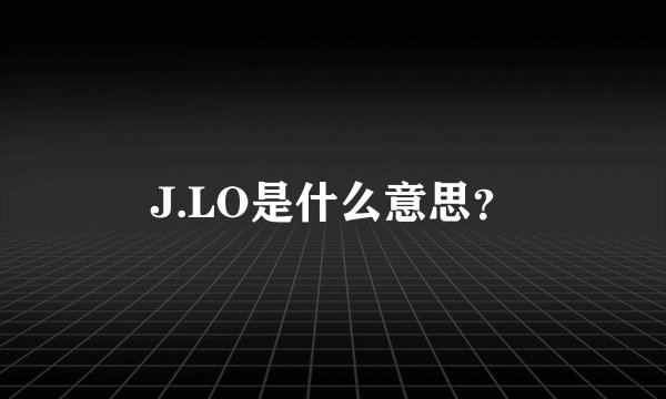 J.LO是什么意思？