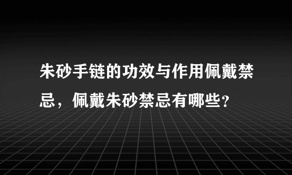 朱砂手链的功效与作用佩戴禁忌，佩戴朱砂禁忌有哪些？