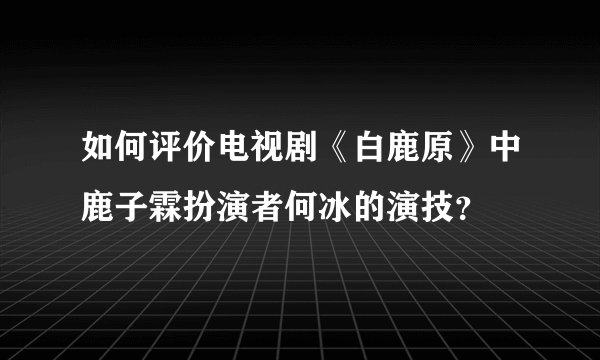 如何评价电视剧《白鹿原》中鹿子霖扮演者何冰的演技？