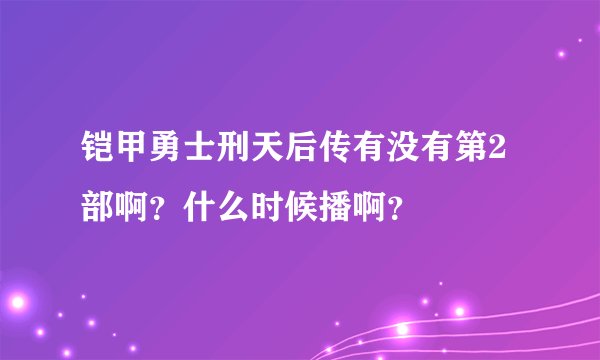 铠甲勇士刑天后传有没有第2部啊？什么时候播啊？