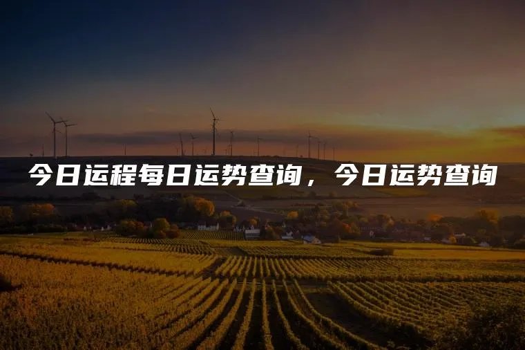 今日运程每日运势查询，今日运势查询