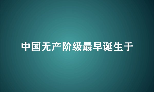 中国无产阶级最早诞生于