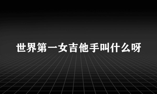 世界第一女吉他手叫什么呀
