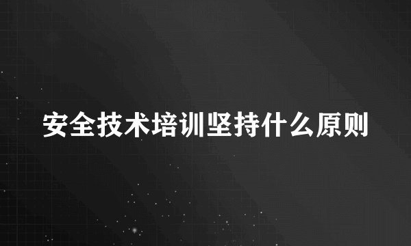 安全技术培训坚持什么原则