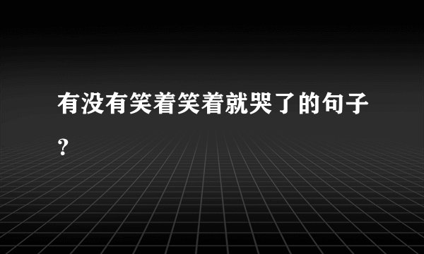 有没有笑着笑着就哭了的句子？