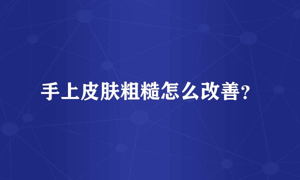手上皮肤粗糙怎么改善？