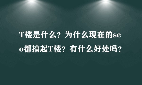 T楼是什么？为什么现在的seo都搞起T楼？有什么好处吗？