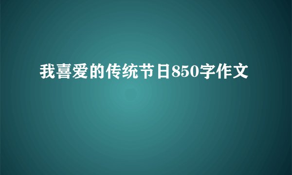 我喜爱的传统节日850字作文