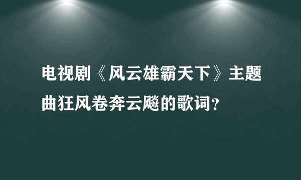 电视剧《风云雄霸天下》主题曲狂风卷奔云飚的歌词？