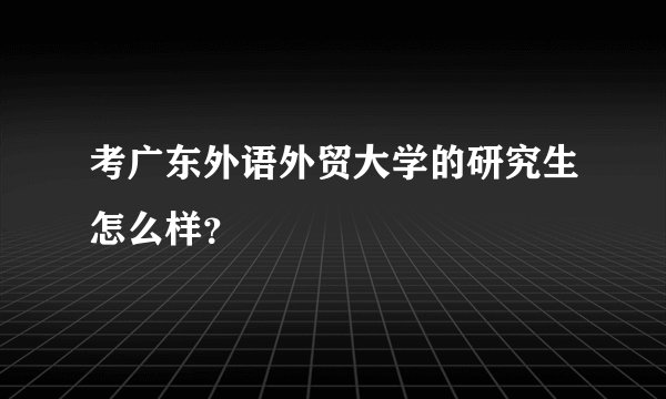 考广东外语外贸大学的研究生怎么样？