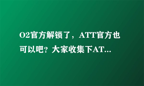 O2官方解锁了，ATT官方也可以吧？大家收集下ATT客服EMAIL啊。