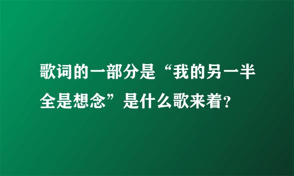 歌词的一部分是“我的另一半全是想念”是什么歌来着？