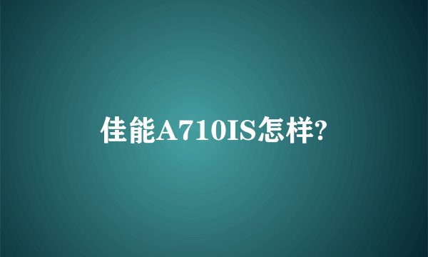 佳能A710IS怎样?