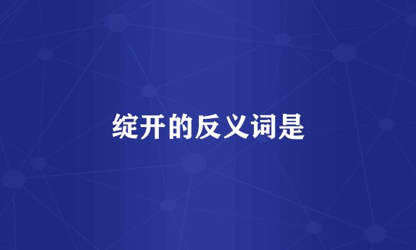 绽开的反义词是