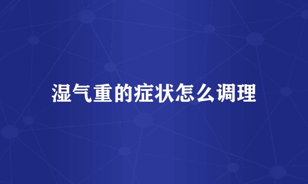 湿气重的症状怎么调理