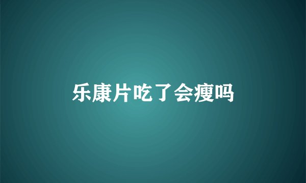 乐康片吃了会瘦吗