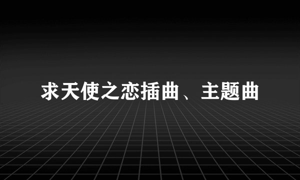 求天使之恋插曲、主题曲