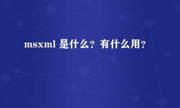 msxml 是什么？有什么用？