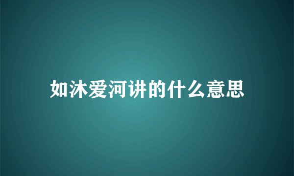 如沐爱河讲的什么意思