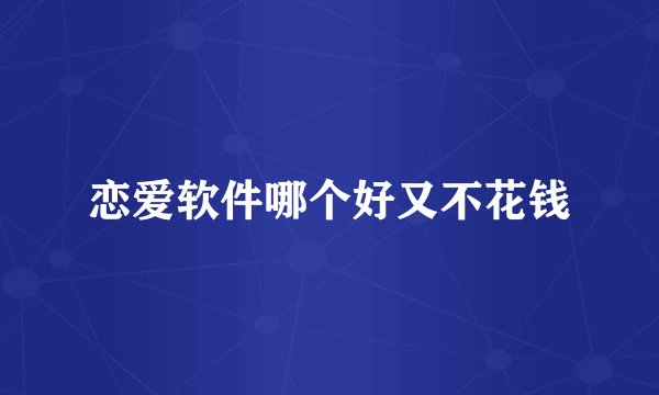 恋爱软件哪个好又不花钱