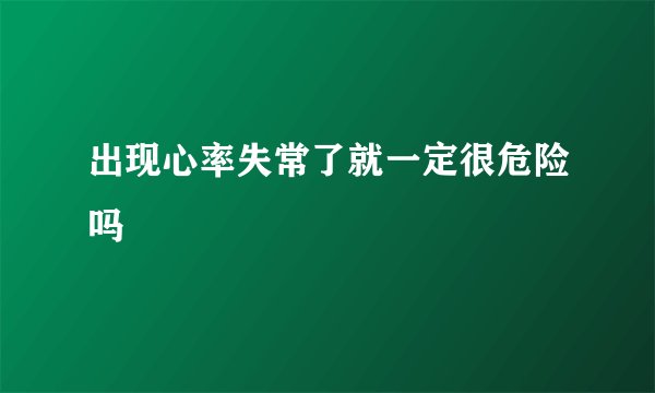 出现心率失常了就一定很危险吗