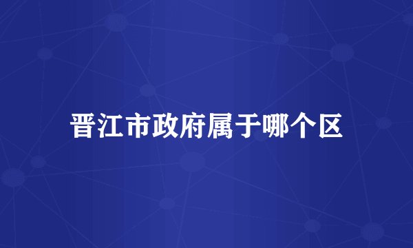 晋江市政府属于哪个区