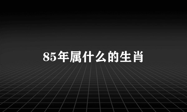 85年属什么的生肖