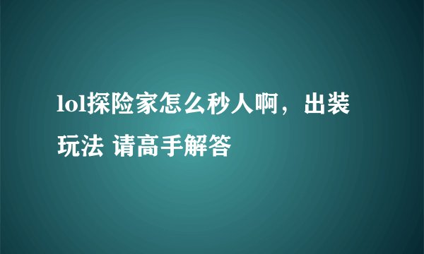 lol探险家怎么秒人啊，出装 玩法 请高手解答