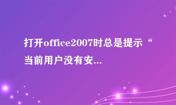 打开office2007时总是提示“当前用户没有安装Microsoft office