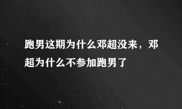 跑男这期为什么邓超没来，邓超为什么不参加跑男了
