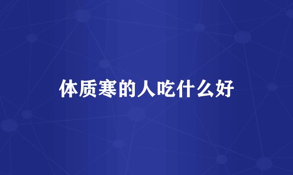 体质寒的人吃什么好
