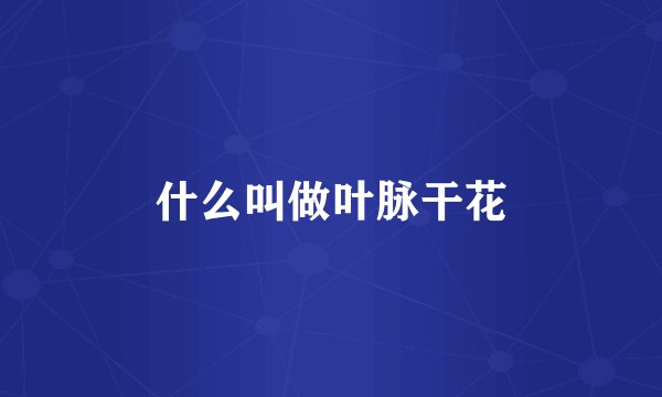 什么叫做叶脉干花