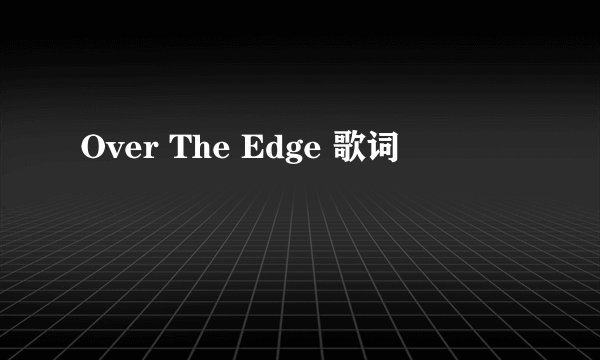 Over The Edge 歌词