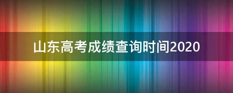 山东高考成绩查询时间2020