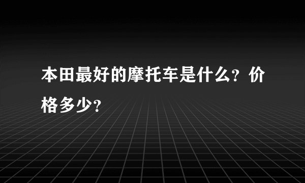 本田最好的摩托车是什么？价格多少？
