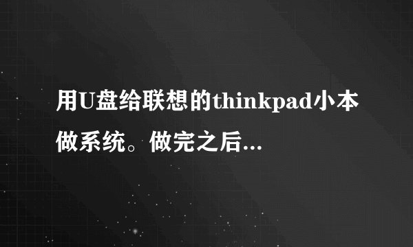 用U盘给联想的thinkpad小本做系统。做完之后 老是蓝屏重新启动。。